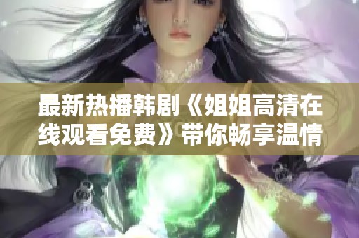 最新热播韩剧《姐姐高清在线观看免费》带你畅享温情与感动的精彩剧情