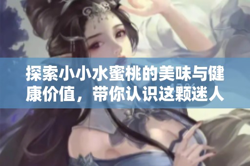探索小小水蜜桃的美味与健康价值，带你认识这颗迷人果实的奥秘