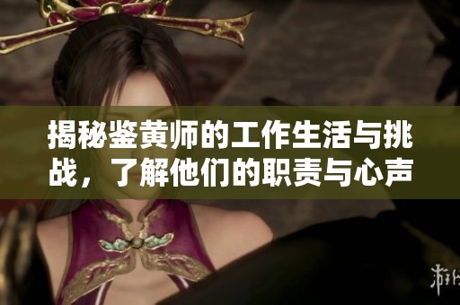 揭秘鉴黄师的工作生活与挑战，了解他们的职责与心声