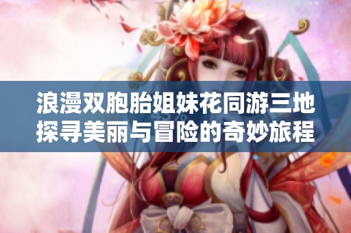 浪漫双胞胎姐妹花同游三地探寻美丽与冒险的奇妙旅程