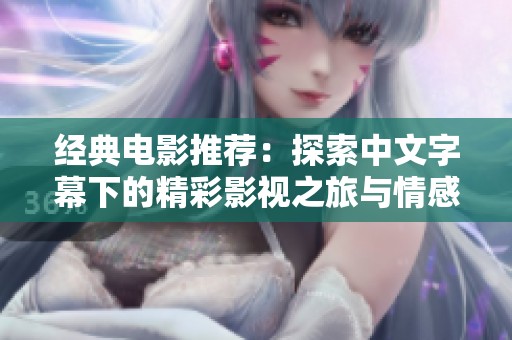 经典电影推荐：探索中文字幕下的精彩影视之旅与情感表达