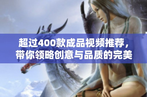 超过400款成品视频推荐，带你领略创意与品质的完美结合