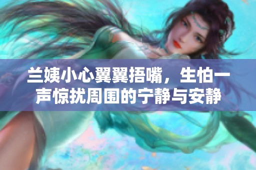 兰姨小心翼翼捂嘴，生怕一声惊扰周围的宁静与安静