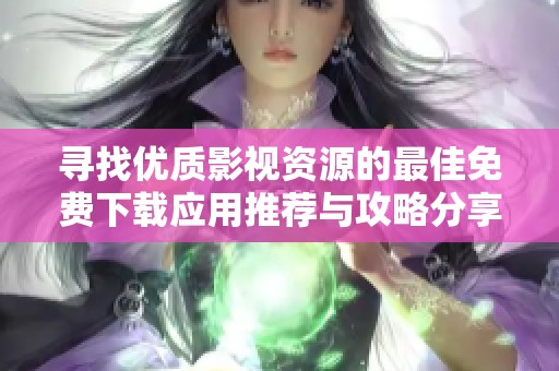 寻找优质影视资源的最佳免费下载应用推荐与攻略分享