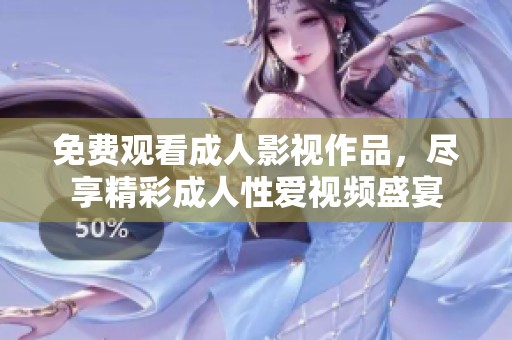 免费观看成人影视作品，尽享精彩成人性爱视频盛宴