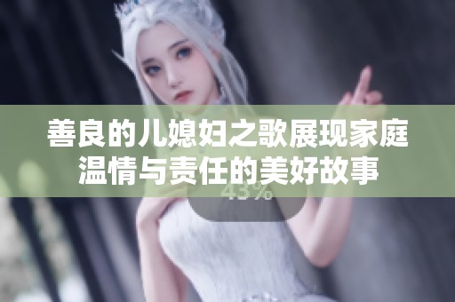 善良的儿媳妇之歌展现家庭温情与责任的美好故事