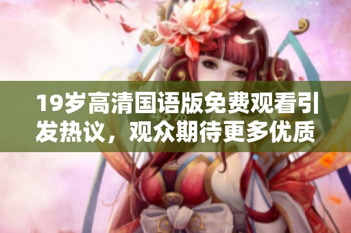 19岁高清国语版免费观看引发热议，观众期待更多优质作品上线
