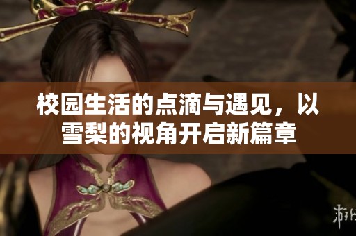 校园生活的点滴与遇见，以雪梨的视角开启新篇章