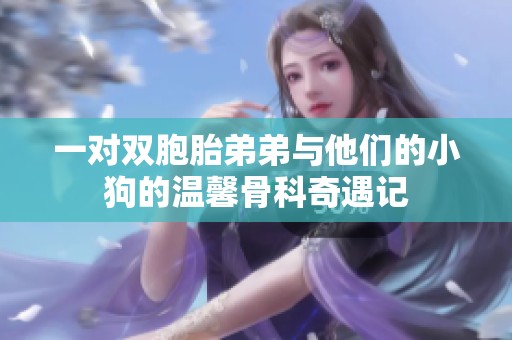 一对双胞胎弟弟与他们的小狗的温馨骨科奇遇记
