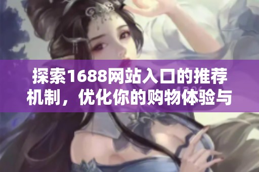 探索1688网站入口的推荐机制，优化你的购物体验与选择技巧