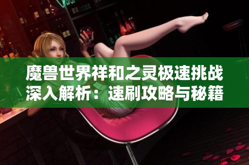 魔兽世界祥和之灵极速挑战深入解析：速刷攻略与秘籍全解密