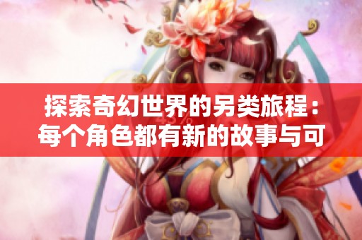 探索奇幻世界的另类旅程：每个角色都有新的故事与可能性