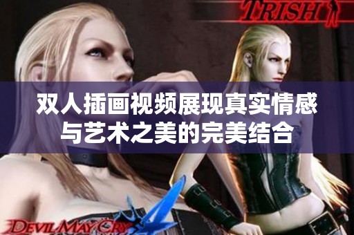 双人插画视频展现真实情感与艺术之美的完美结合