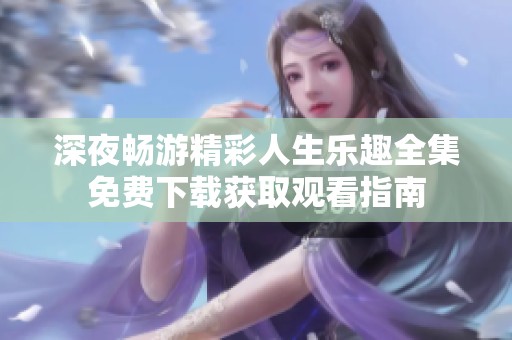 深夜畅游精彩人生乐趣全集免费下载获取观看指南