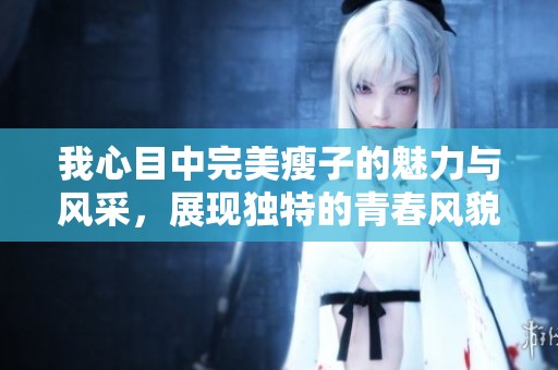 我心目中完美瘦子的魅力与风采，展现独特的青春风貌