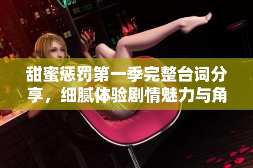 甜蜜惩罚第一季完整台词分享，细腻体验剧情魅力与角色互动