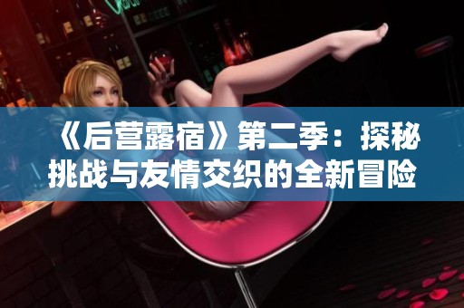 《后营露宿》第二季：探秘挑战与友情交织的全新冒险旅程