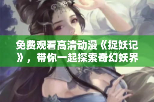 免费观看高清动漫《捉妖记》，带你一起探索奇幻妖界的精彩冒险旅程