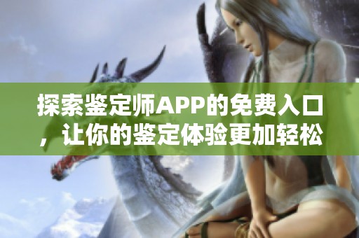 探索鉴定师APP的免费入口，让你的鉴定体验更加轻松便捷
