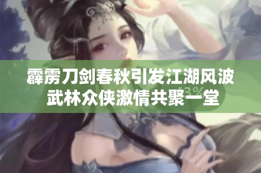 霹雳刀剑春秋引发江湖风波 武林众侠激情共聚一堂