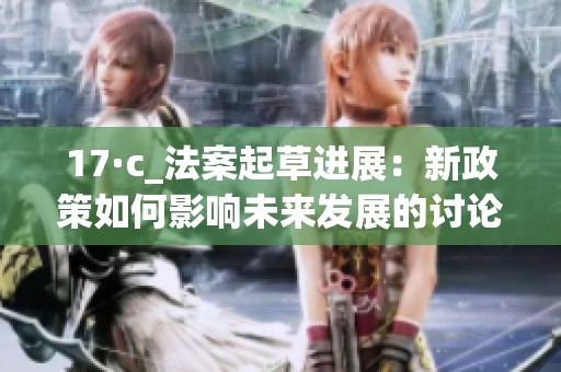 17·c_法案起草进展：新政策如何影响未来发展的讨论与分析