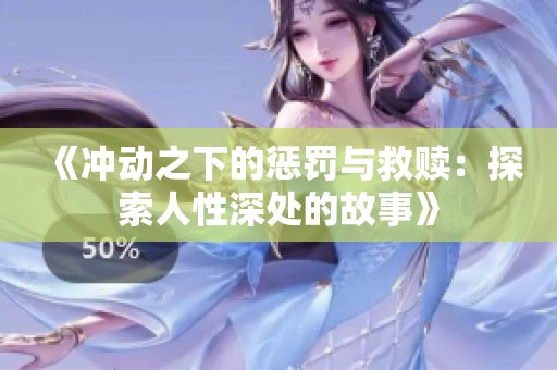 《冲动之下的惩罚与救赎：探索人性深处的故事》