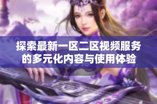 探索最新一区二区视频服务的多元化内容与使用体验