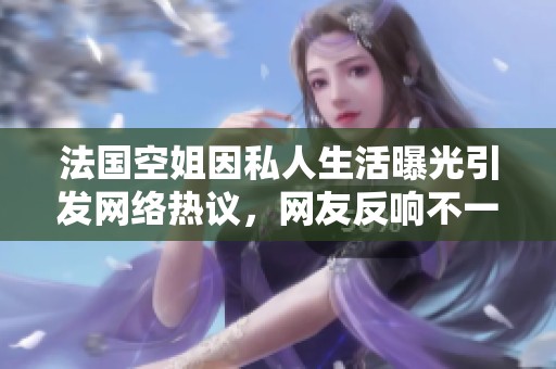 法国空姐因私人生活曝光引发网络热议，网友反响不一