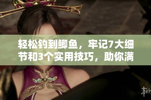 轻松钓到鲫鱼，牢记7大细节和3个实用技巧，助你满载而归！