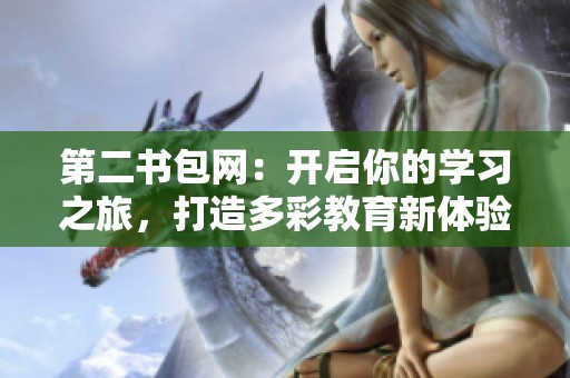第二书包网：开启你的学习之旅，打造多彩教育新体验