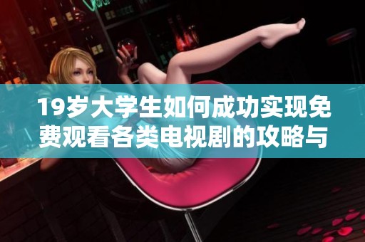 19岁大学生如何成功实现免费观看各类电视剧的攻略与心得分享
