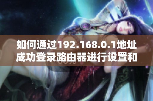 如何通过192.168.0.1地址成功登录路由器进行设置和管理指南