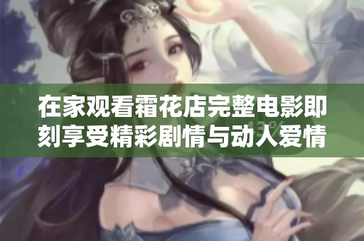 在家观看霜花店完整电影即刻享受精彩剧情与动人爱情故事