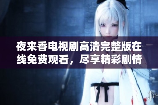 夜来香电视剧高清完整版在线免费观看，尽享精彩剧情与动人演出