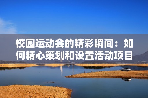 校园运动会的精彩瞬间：如何精心策划和设置活动项目提升参与乐趣