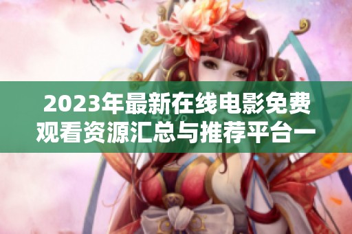 2023年最新在线电影免费观看资源汇总与推荐平台一览