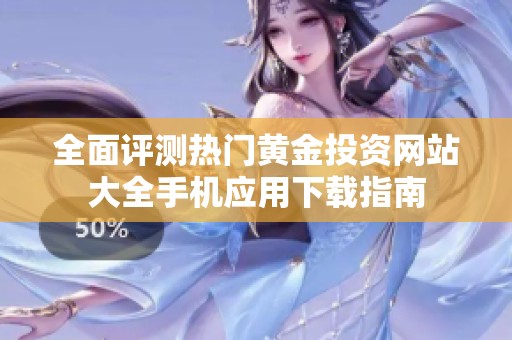 全面评测热门黄金投资网站大全手机应用下载指南