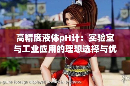 高精度液体pH计：实验室与工业应用的理想选择与优势揭秘
