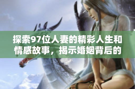 探索97位人妻的精彩人生和情感故事，揭示婚姻背后的真实世界