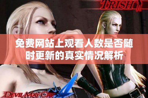 免费网站上观看人数是否随时更新的真实情况解析