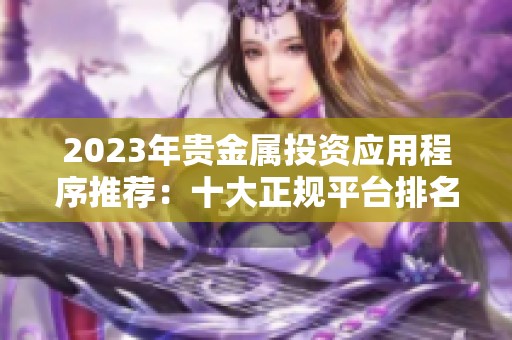 2023年贵金属投资应用程序推荐：十大正规平台排名详解