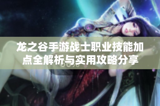 龙之谷手游战士职业技能加点全解析与实用攻略分享