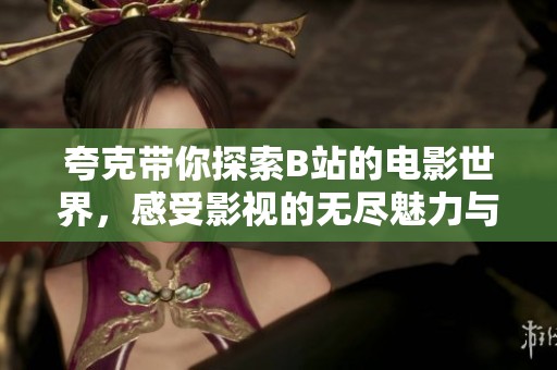 夸克带你探索B站的电影世界，感受影视的无尽魅力与深度