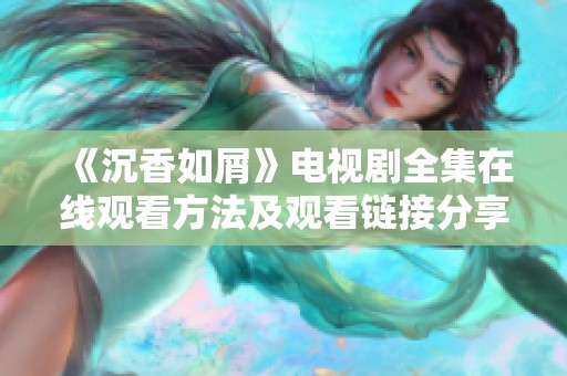 《沉香如屑》电视剧全集在线观看方法及观看链接分享