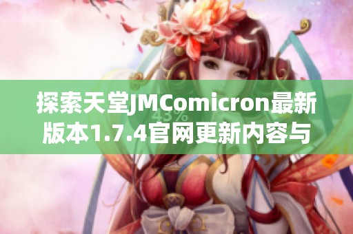 探索天堂JMComicron最新版本1.7.4官网更新内容与功能亮点