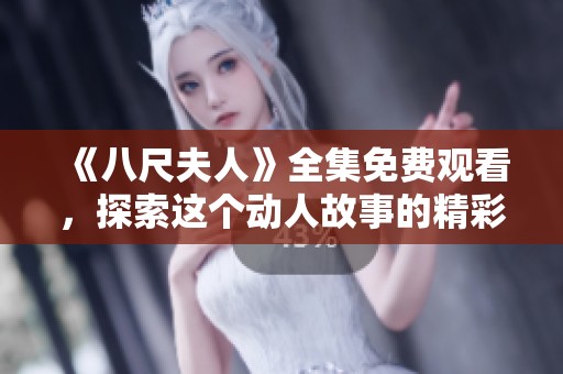 《八尺夫人》全集免费观看，探索这个动人故事的精彩内容与深刻主题