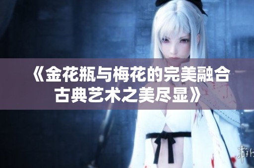 《金花瓶与梅花的完美融合古典艺术之美尽显》