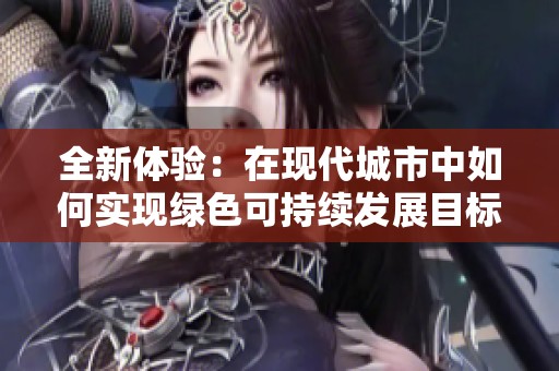 全新体验：在现代城市中如何实现绿色可持续发展目标