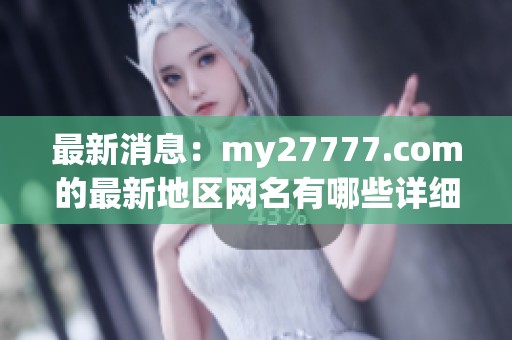 最新消息：my27777.com的最新地区网名有哪些详细解读和分享