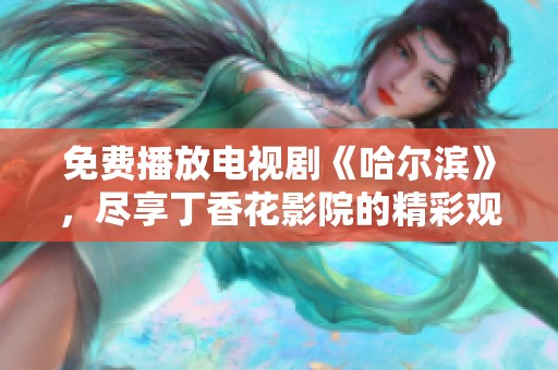 免费播放电视剧《哈尔滨》，尽享丁香花影院的精彩观影体验